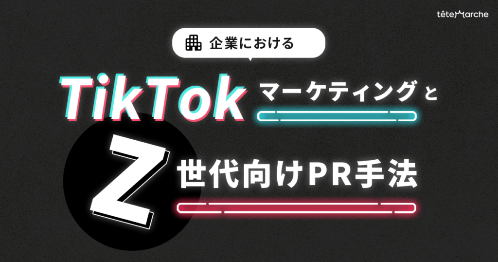 企業におけるTikTokマーケティングと Z世代向けPR手法