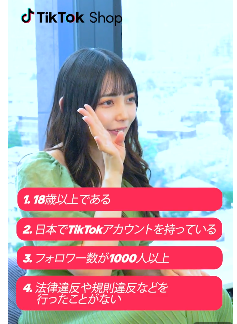 クリエイター側の要件
1.18歳以上である
2.日本でTikTokアカウントを持っている
3.フォロワー数が1000人以上
4.法律違反や規則違反などを行なったことがない